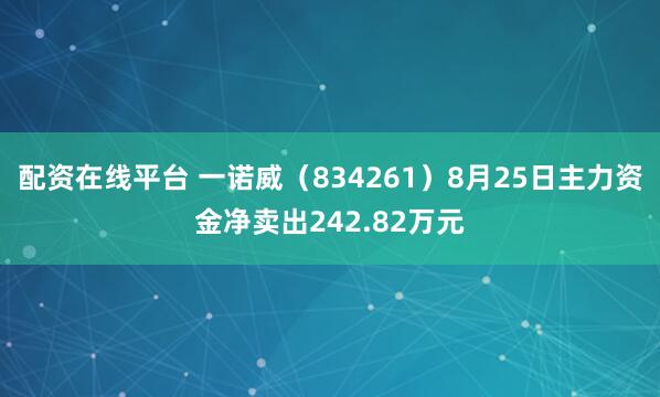 配资在线平台 一诺威（834261）8月25日主力资金净卖出242.82万元