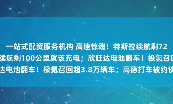 一站式配资服务机构 高速惊魂！特斯拉续航剩72公里突然断电，售后：续航剩100公里就该充电；欣旺达电池翻车！极氪召回超3.8万辆车；高德打车被约谈整改