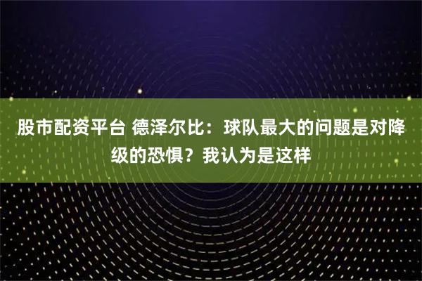 股市配资平台 德泽尔比：球队最大的问题是对降级的恐惧？我认为是这样