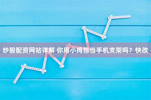 炒股配资网站详解 你用小拇指当手机支架吗？快改