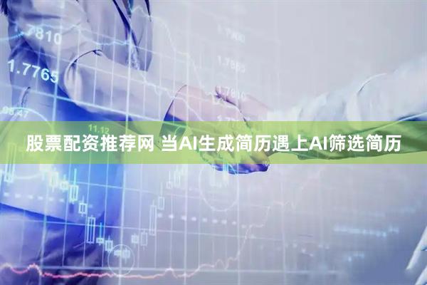 股票配资推荐网 当AI生成简历遇上AI筛选简历