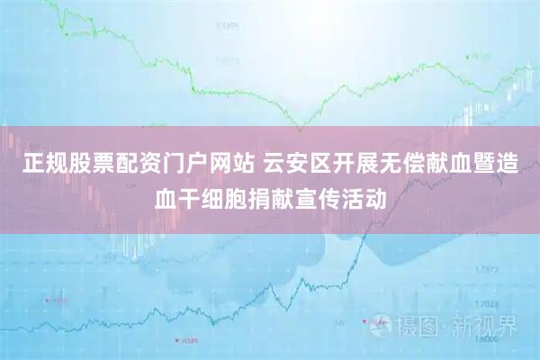 正规股票配资门户网站 云安区开展无偿献血暨造血干细胞捐献宣传活动