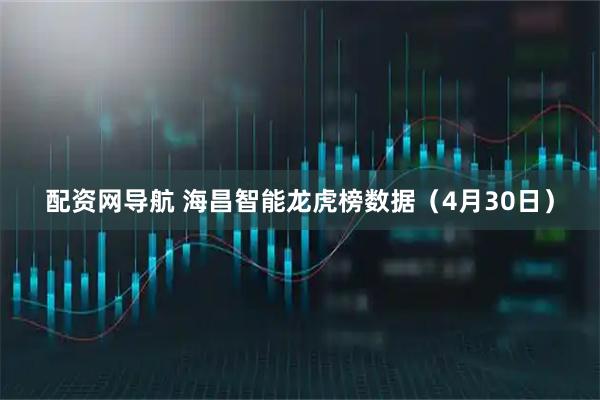 配资网导航 海昌智能龙虎榜数据（4月30日）