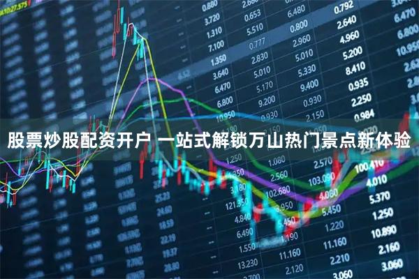 股票炒股配资开户 一站式解锁万山热门景点新体验